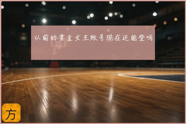 以前的赏金女王账号现在还能登吗