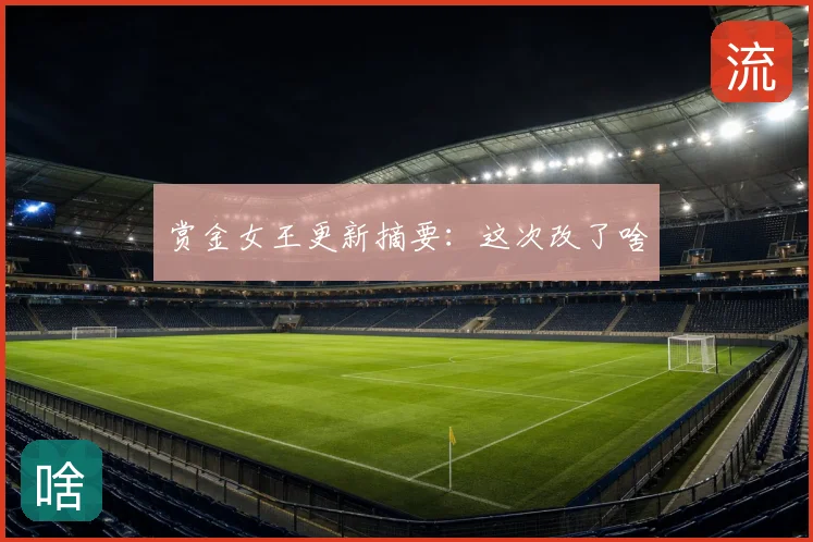 赏金女王更新摘要：这次改了啥